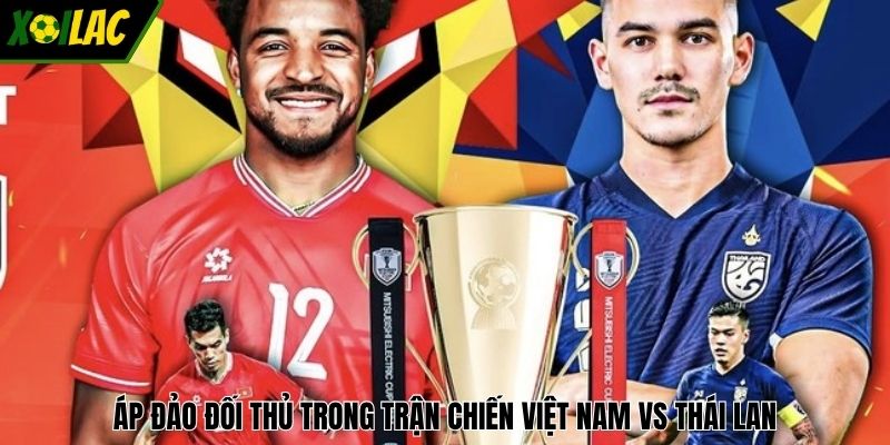 Áp đảo đối thủ trong trận chiến Việt Nam vs Thái Lan