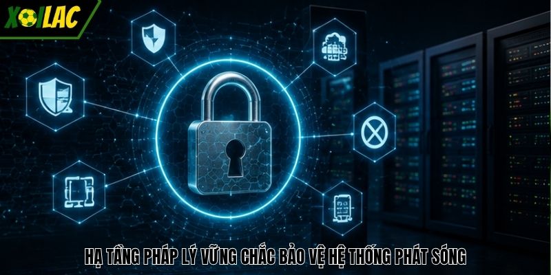 Hạ tầng pháp lý vững chắc bảo vệ hệ thống phát sóng