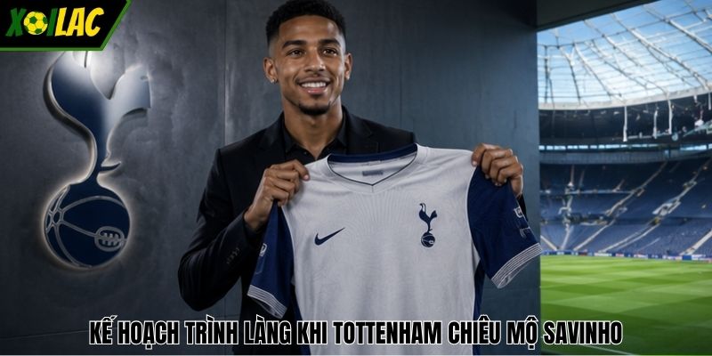 Kế hoạch trình làng khi Tottenham chiêu mộ Savinho