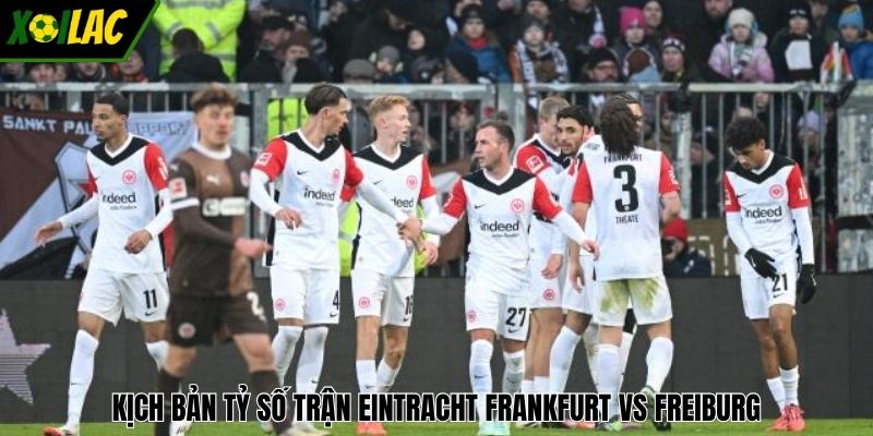 Kịch bản tỷ số trận Eintracht Frankfurt vs Freiburg