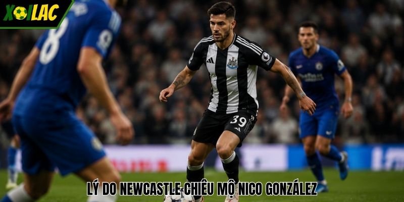 Lý do Newcastle chiêu mộ Nico González