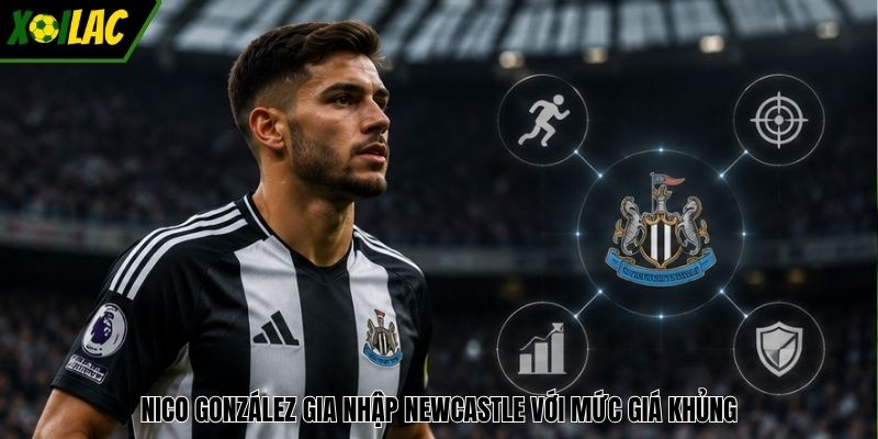 Nico González gia nhập Newcastle với mức giá khủng