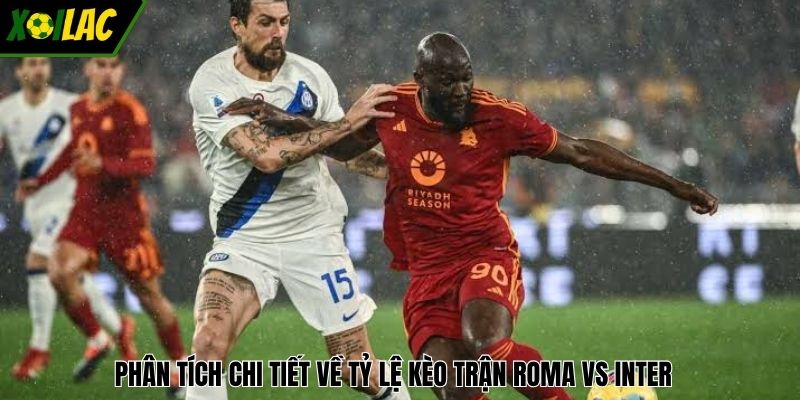 Phân tích chi tiết về tỷ lệ kèo trận Roma vs Inter