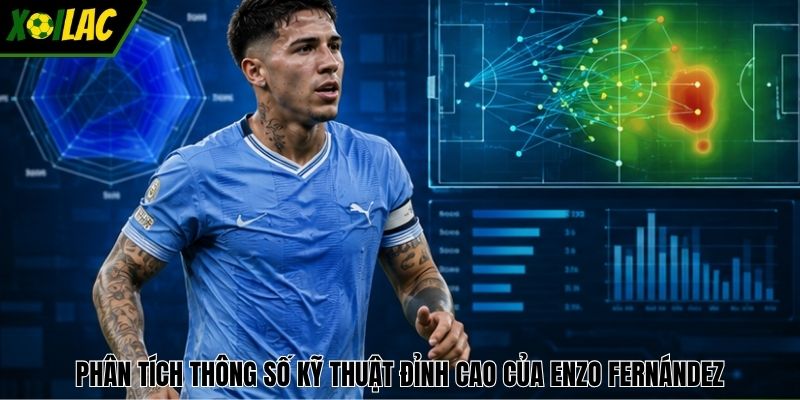 Phân tích thông số kỹ thuật đỉnh cao của Enzo Fernández