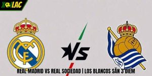 Real Madrid vs Real Sociedad | Los Blancos Săn 3 Điểm