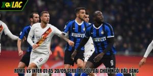 Roma Vs Inter 01:45 20/09 Serie A | Siêu Đại Chiến Ngôi Đầu Bảng