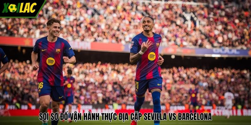 Soi sơ đồ vận hành thực địa cặp Sevilla vs Barcelona