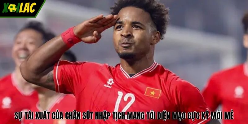 Sự tái xuất của chân sút nhập tịch mang tới diện mạo cực kỳ mới mẻ