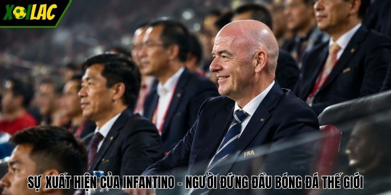 Sự xuất hiện của Infantino - Người đứng đầu bóng đá thế giới