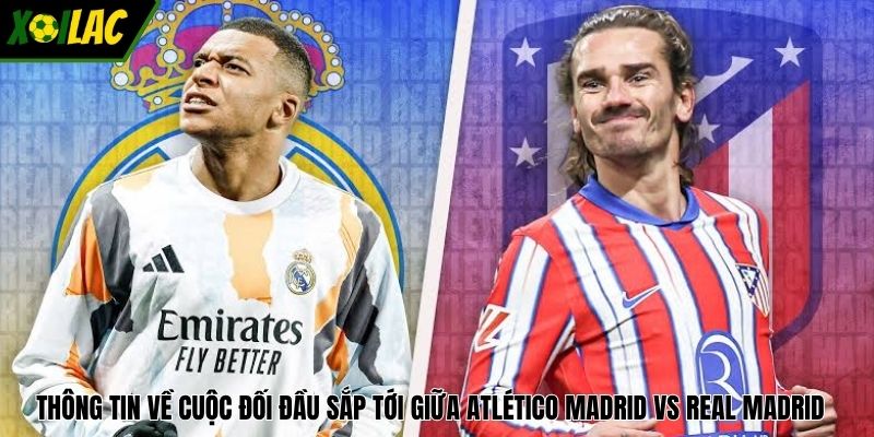 Thông tin về cuộc đối đầu sắp tới giữa Atlético Madrid vs Real Madrid