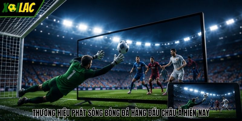 Thương hiệu phát sóng bóng đá hàng đầu Châu Á hiện nay