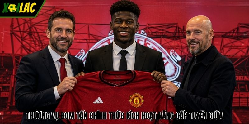 Thương vụ bom tấn chính thức kích hoạt nâng cấp tuyến giữa
