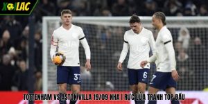 Tottenham Vs Aston Villa 19/09 NHA | Rực Lửa Tranh Top Đầu